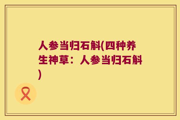 人参当归石斛(四种养生神草：人参当归石斛)
