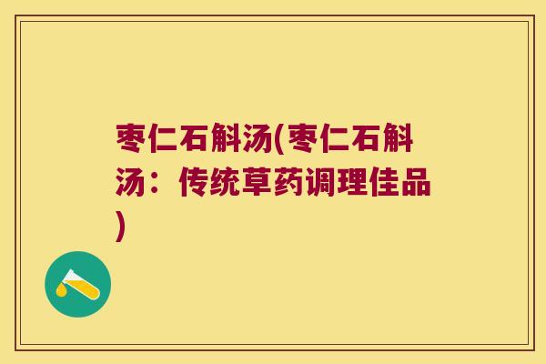 枣仁石斛汤(枣仁石斛汤：传统草药调理佳品)