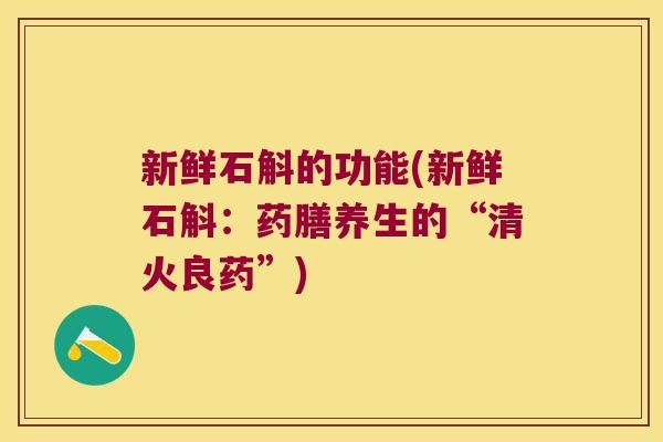 新鲜石斛的功能(新鲜石斛：药膳养生的“清火良药”)