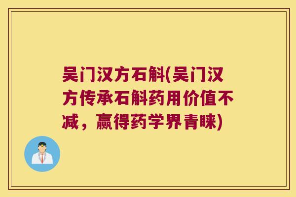 吴门汉方石斛(吴门汉方传承石斛药用价值不减,赢得药学界青睐) 吴门汉方石斛(吴门汉方传承石斛药用价值不减,赢得药学界青睐)