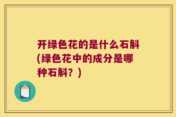 开绿色花的是什么石斛(绿色花中的成分是哪种石斛?) 开绿色花的是什么石斛(绿色花中的成分是哪种石斛?)