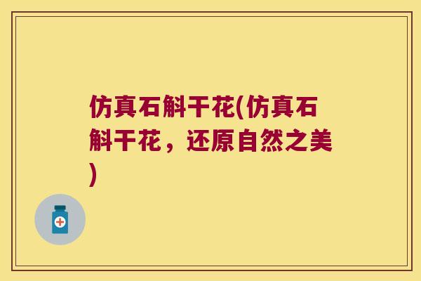 仿真石斛干花(仿真石斛干花，还原自然之美)