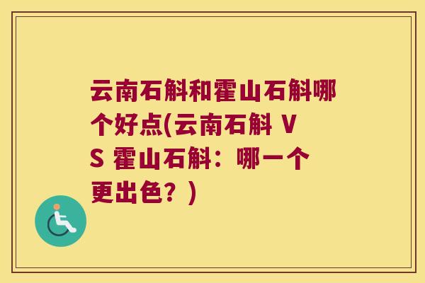 云南石斛和霍山石斛哪个好点(云南石斛 VS 霍山石斛：哪一个更出色？)