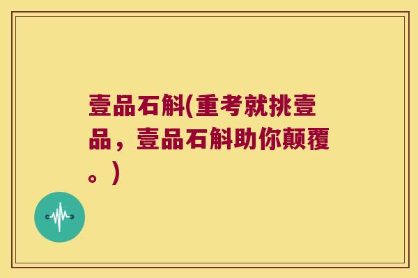 壹品石斛(重考就挑壹品，壹品石斛助你颠覆。)