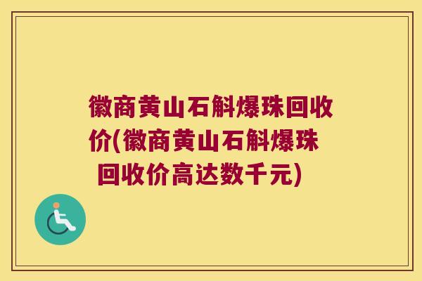 徽商黄山石斛爆珠回收价(徽商黄山石斛爆珠 回收价高达数千元)