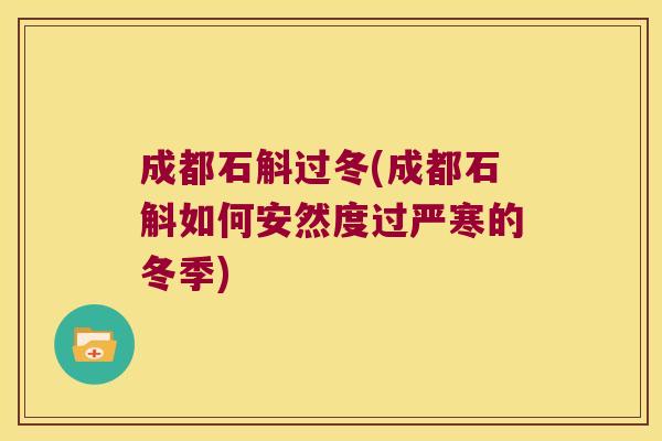成都石斛过冬(成都石斛如何安然度过严寒的冬季) 成都石斛过冬(成都石斛如何安然度过严寒的冬季)
