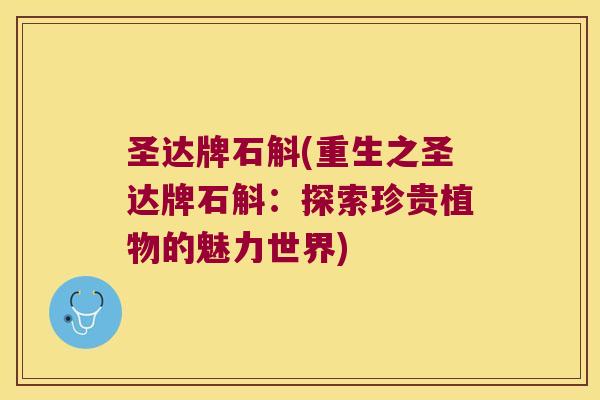 圣达牌石斛(重生之圣达牌石斛：探索珍贵植物的魅力世界)