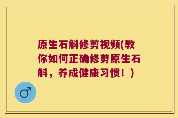 原生石斛修剪视频(教你如何正确修剪原生石斛，养成健康习惯！)