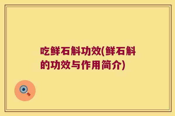 吃鲜石斛功效(鲜石斛的功效与作用简介)