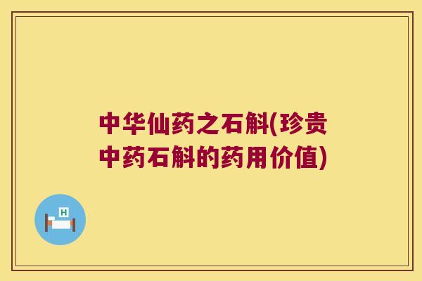 中华仙药之石斛(珍贵中药石斛的药用价值)