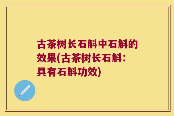 古茶树长石斛中石斛的效果(古茶树长石斛：具有石斛功效)