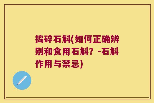 捣碎石斛(如何正确辨别和食用石斛？-石斛作用与禁忌)