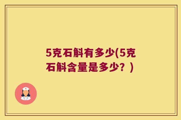 5克石斛有多少(5克石斛含量是多少？)