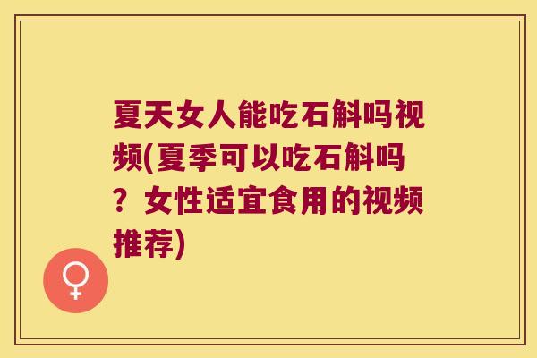 夏天女人能吃石斛吗视频(夏季可以吃石斛吗？女性适宜食用的视频推荐)