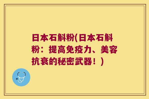 日本石斛粉(日本石斛粉:提高力、美容抗衰的秘密武器!) 日本石斛粉(日本石斛粉:提高力、美容抗衰的秘密武器!)