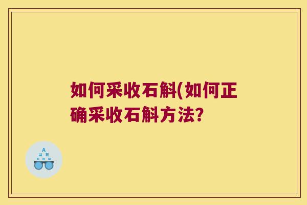如何采收石斛(如何正确采收石斛方法？