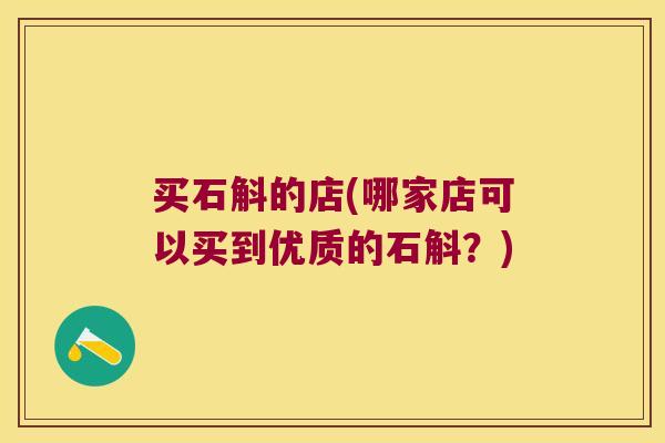买石斛的店(哪家店可以买到优质的石斛？)