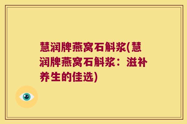 慧润牌燕窝石斛浆(慧润牌燕窝石斛浆：滋补养生的佳选)