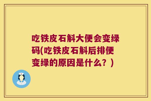 吃铁皮石斛大便会变绿码(吃铁皮石斛后排便变绿的原因是什么？)