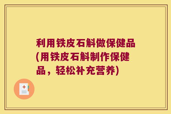 利用铁皮石斛做保健品(用铁皮石斛制作保健品，轻松补充营养)