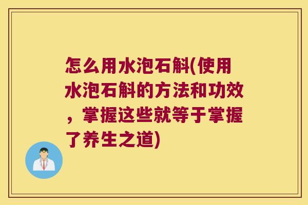怎么用水泡石斛(使用水泡石斛的方法和功效，掌握这些就等于掌握了养生之道)
