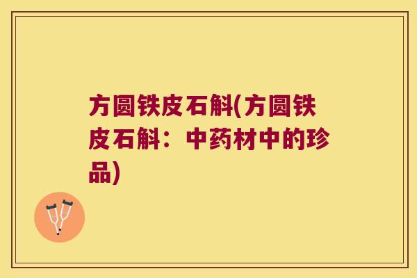 方圆铁皮石斛(方圆铁皮石斛：材中的珍品)