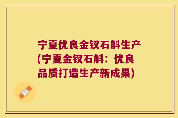 宁夏优良金钗石斛生产(宁夏金钗石斛：优良品质打造生产新成果)