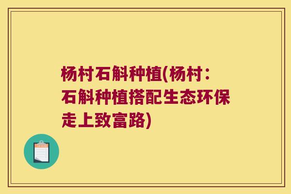 杨村石斛种植(杨村：石斛种植搭配生态环保走上致富路)