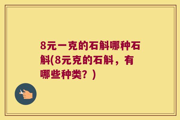 8元一克的石斛哪种石斛(8元克的石斛，有哪些种类？)