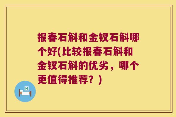 报春石斛和金钗石斛哪个好(比较报春石斛和金钗石斛的优劣,哪个更值得推荐?) 报春石斛和金钗石斛哪个好(比较报春石斛和金钗石斛的优劣,哪个更值得推荐?)