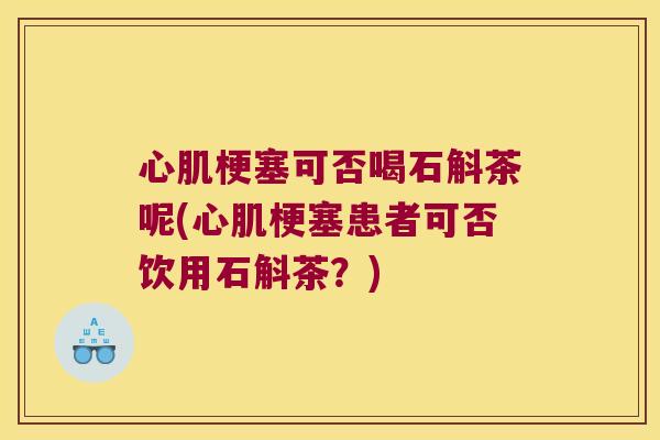 心肌梗塞可否喝石斛茶呢(心肌梗塞患者可否饮用石斛茶？)