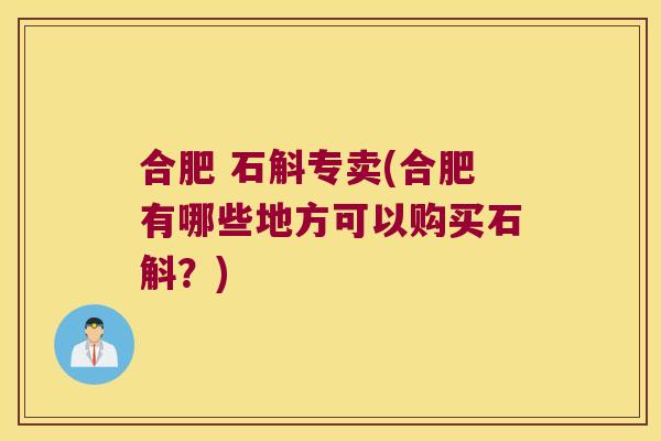 合肥 石斛专卖(合肥有哪些地方可以购买石斛？)