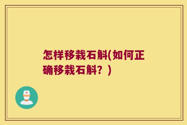 怎样移栽石斛(如何正确移栽石斛？)