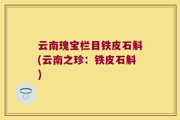 云南瑰宝栏目铁皮石斛(云南之珍：铁皮石斛)