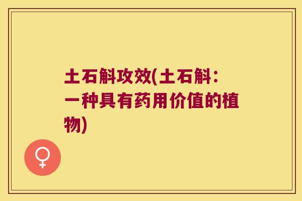 土石斛攻效(土石斛：一种具有药用价值的植物)