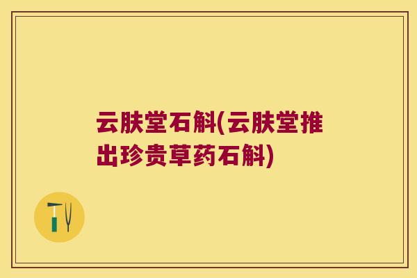 云肤堂石斛(云肤堂推出珍贵草药石斛)