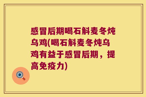 感冒后期喝石斛麦冬炖乌鸡(喝石斛麦冬炖乌鸡有益于感冒后期，提高免疫力)