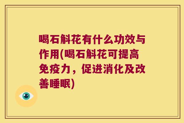 喝石斛花有什么功效与作用(喝石斛花可提高免疫力，促进消化及改善睡眠)
