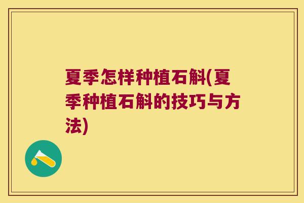 夏季怎样种植石斛(夏季种植石斛的技巧与方法)