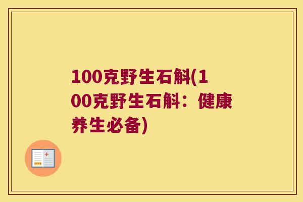 100克野生石斛(100克野生石斛：健康养生必备)