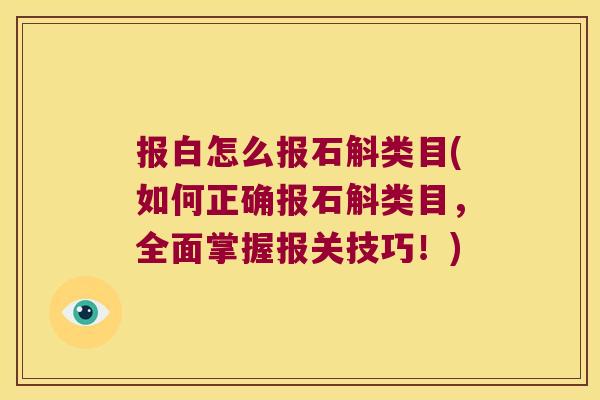 报白怎么报石斛类目(如何正确报石斛类目，全面掌握报关技巧！)