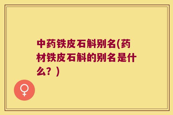 中药铁皮石斛别名(药材铁皮石斛的别名是什么？)