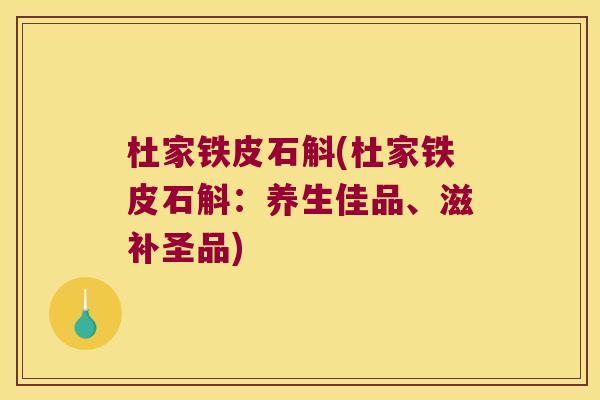 杜家铁皮石斛(杜家铁皮石斛：养生佳品、滋补圣品)