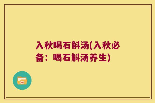 入秋喝石斛汤(入秋必备：喝石斛汤养生)