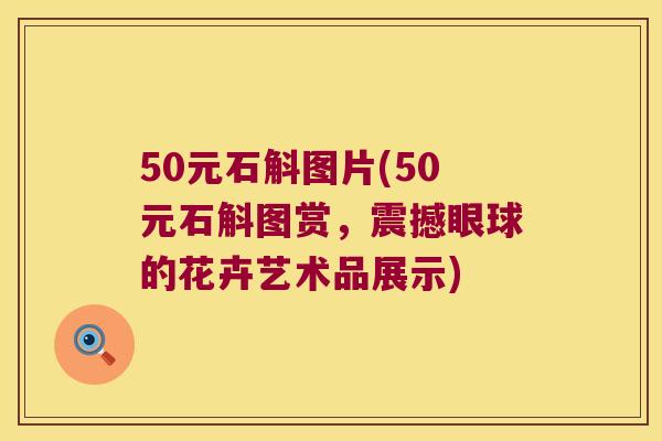50元石斛图片(50元石斛图赏，震撼眼球的花卉艺术品展示)