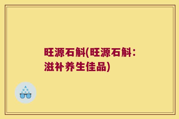 旺源石斛(旺源石斛:滋补养生佳品) 旺源石斛(旺源石斛:滋补养生佳品)