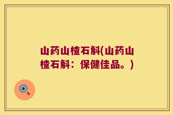 山药山楂石斛(山药山楂石斛：保健佳品。)