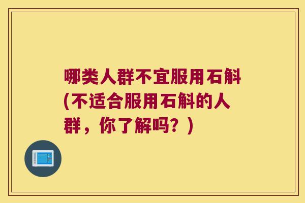 哪类人群不宜服用石斛(不适合服用石斛的人群，你了解吗？)