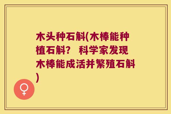 木头种石斛(木棒能种植石斛？ 科学家发现木棒能成活并繁殖石斛)
