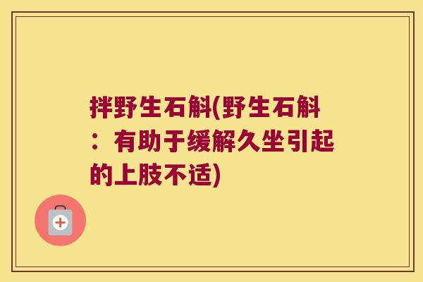 拌野生石斛(野生石斛：有助于缓解久坐引起的上肢不适)